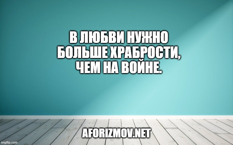 В любви нужно больше храбрости, чем на войне.