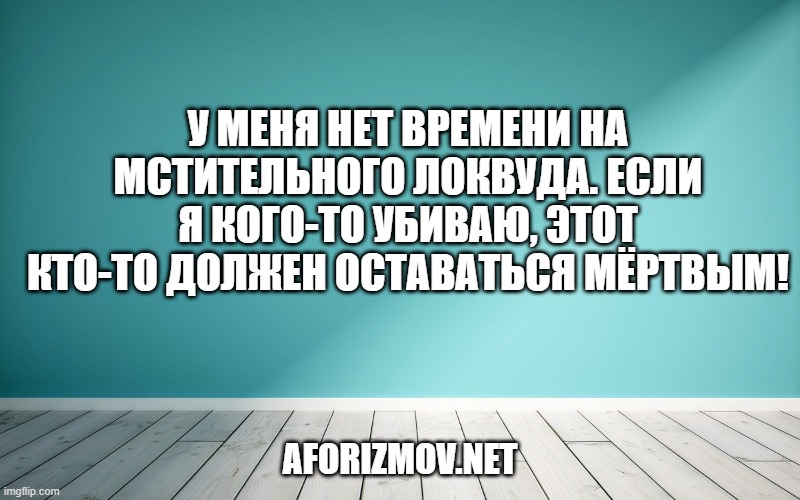 У меня нет времени на мстительного Локвуда. Если я кого-то убиваю, этот кто-то должен оставаться мёртвым!