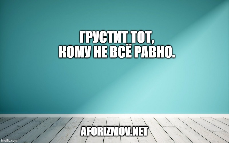 Грустит тот, кому не всё равно.