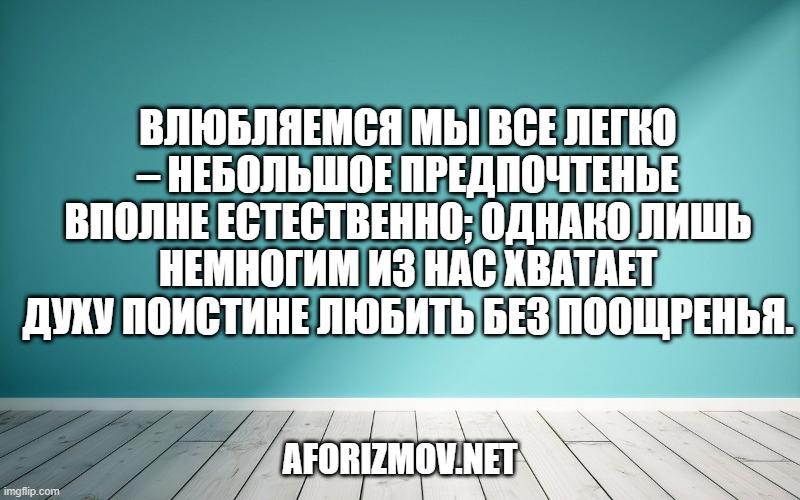 Влюбляемся мы все легко – небольшое предпочтенье вполне естественно; однако лишь немногим из нас хватает духу поистине любить без поощренья.