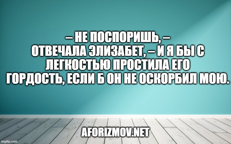 – Не поспоришь, – отвечала Элизабет, – и я бы с легкостью простила его гордость, если б он не оскорбил мою.