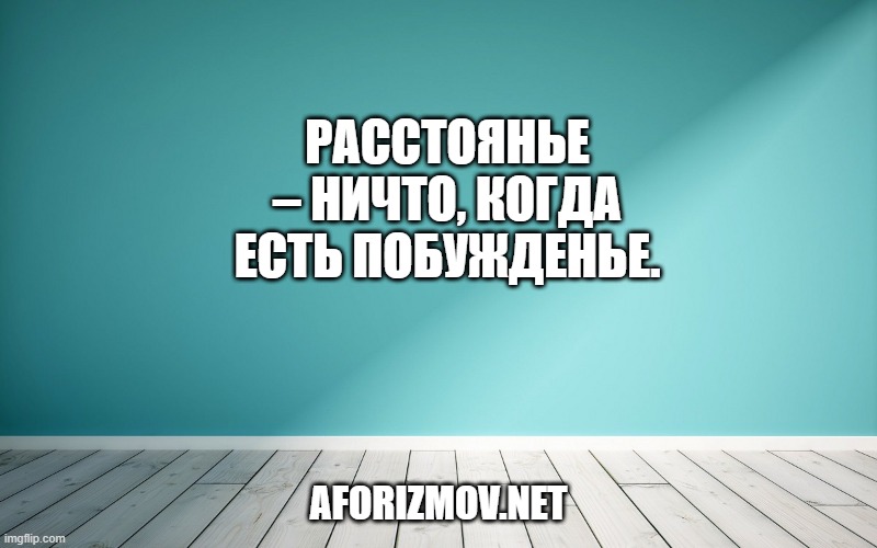 Расстоянье – ничто, когда есть побужденье.