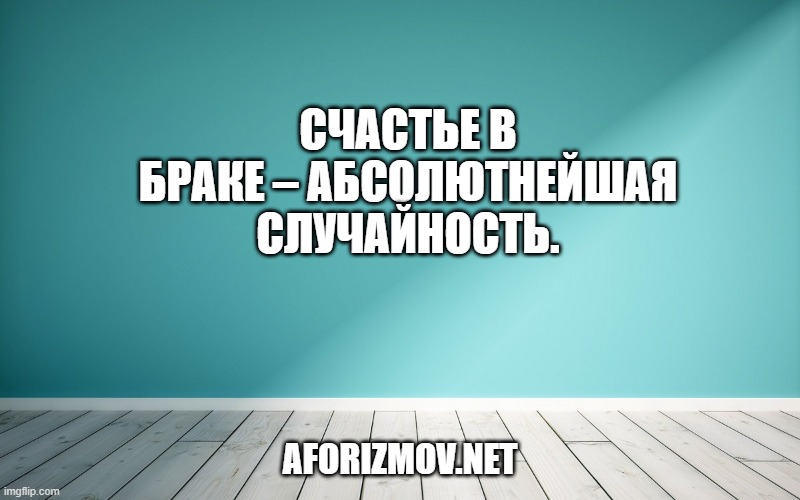 Счастье в браке – абсолютнейшая случайность.