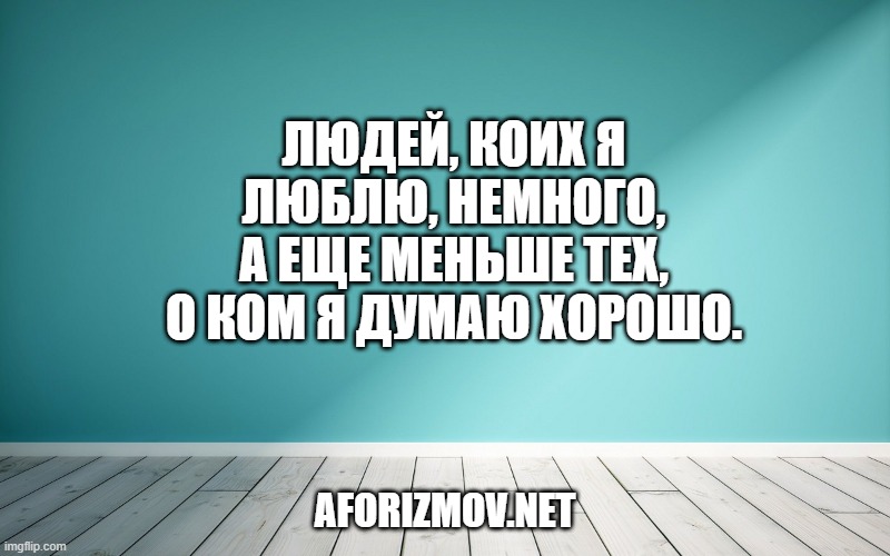 Людей, коих я люблю, немного, а еще меньше тех, о ком я думаю хорошо.