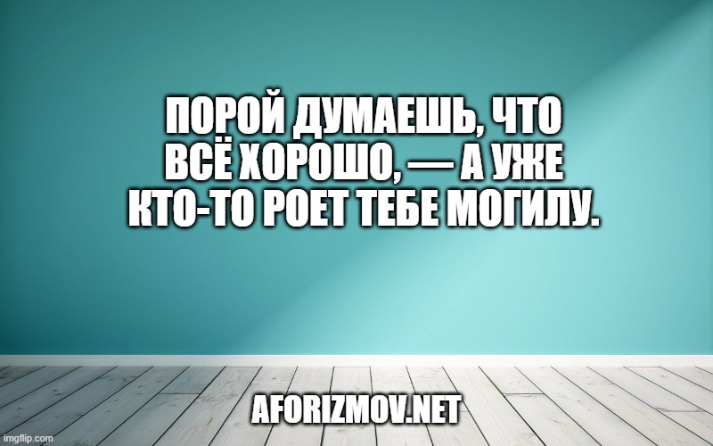 Порой думаешь, что всё хорошо, — а уже кто-то роет тебе могилу.