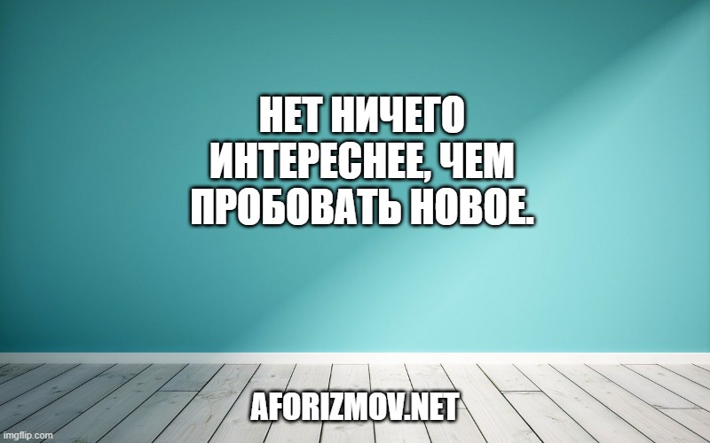 Нет ничего интереснее, чем пробовать новое.