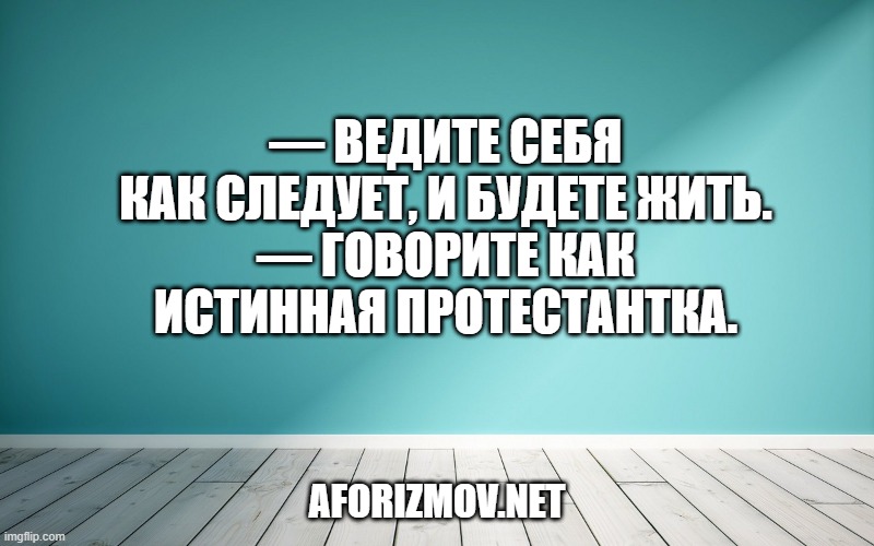 — Ведите себя как следует, и будете жить. — Говорите как истинная протестантка.