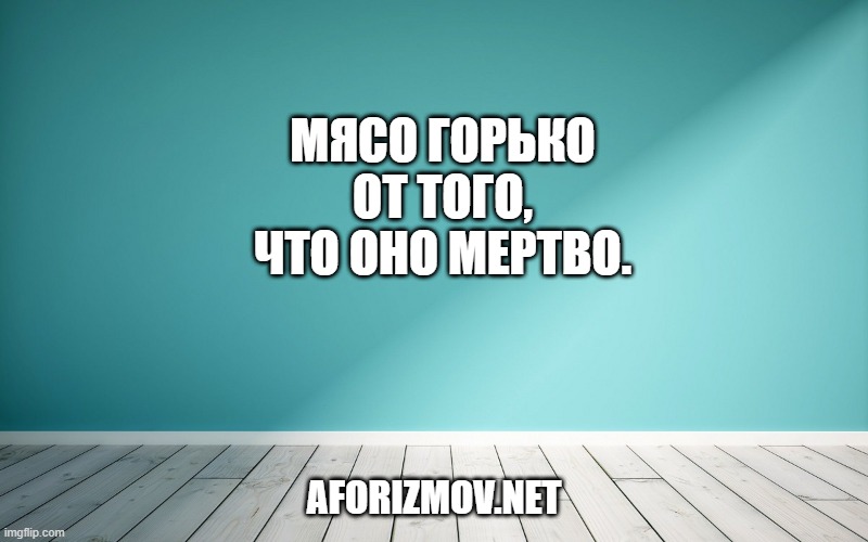 Мясо горько от того, что оно мертво.