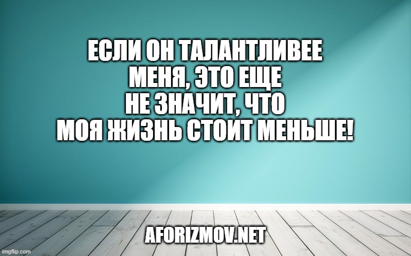 Если он талантливее меня, это еще не значит, что моя жизнь стоит меньше!