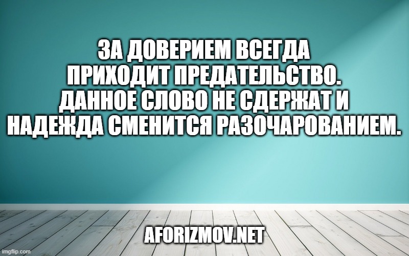 За доверием всегда приходит предательство. Данное слово не сдержат и надежда сменится разочарованием.