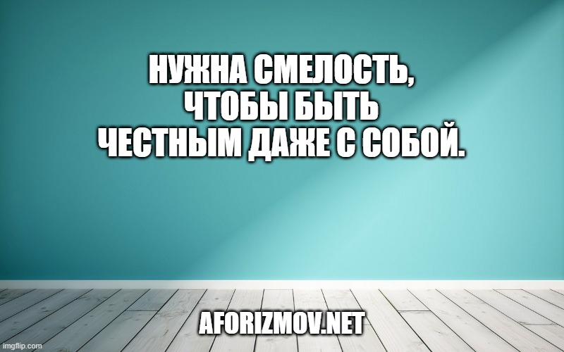 Нужна смелость, чтобы быть честным даже с собой.