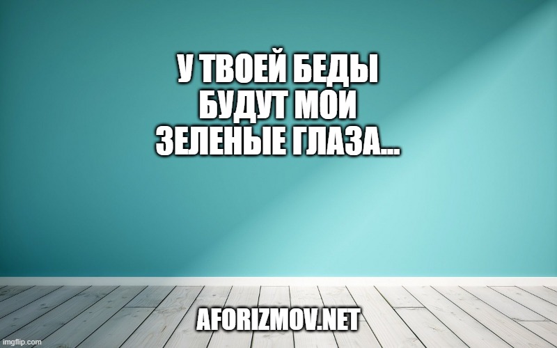 У твоей беды будут мои зеленые глаза...