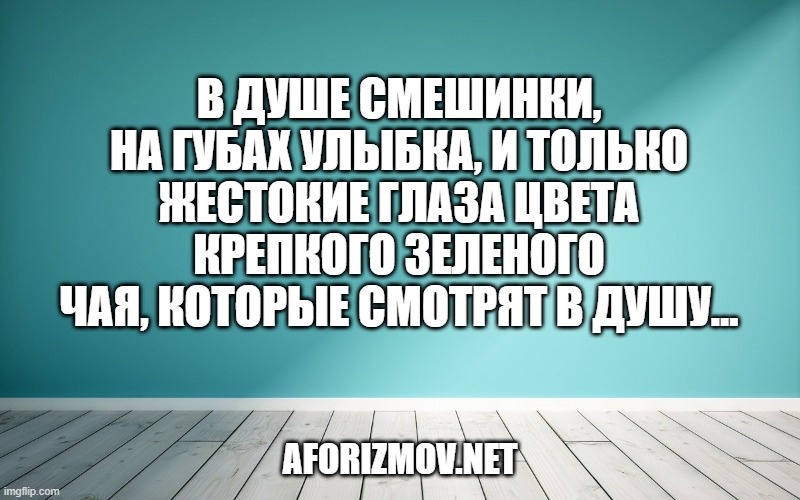В душе смешинки, на губах улыбка, и только жестокие глаза цвета крепкого зеленого чая, которые смотрят в душу…
