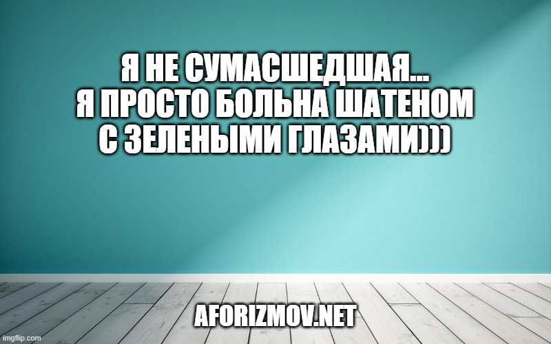 Я не сумасшедшая… Я просто больна шатеном с зелеными глазами)))