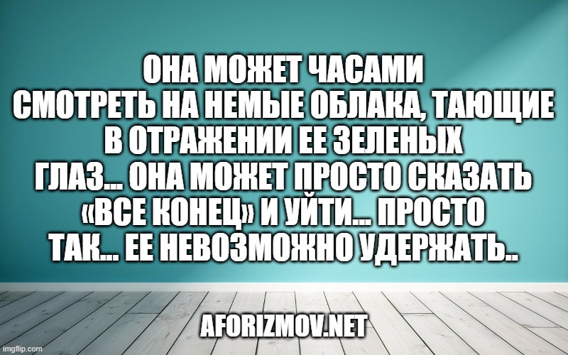 Она может часами смотреть на немые облака, тающие в отражении ее зеленых глаз... Она может просто сказать «все конец» и уйти... Просто так... Ее невозможно удержать..