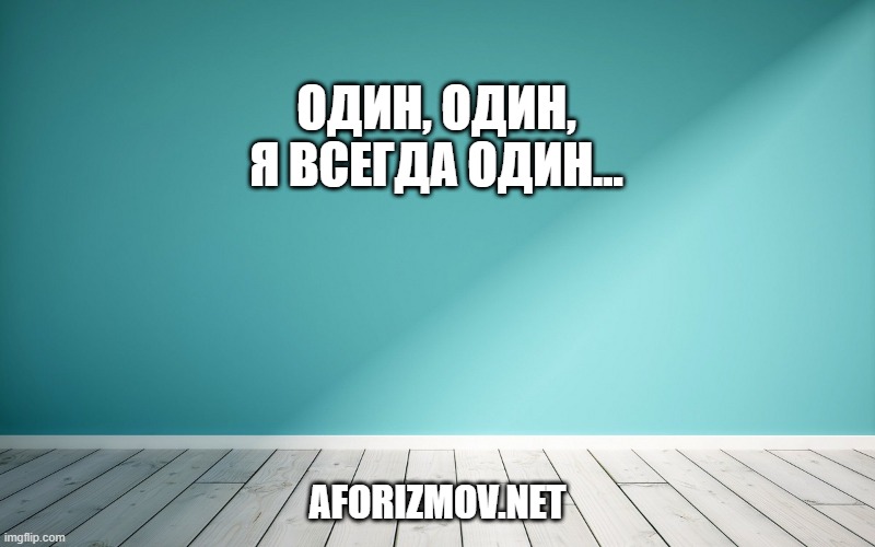 Один, один, я всегда один...