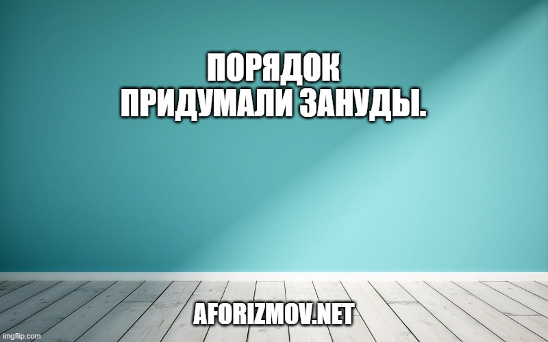 Порядок придумали зануды.