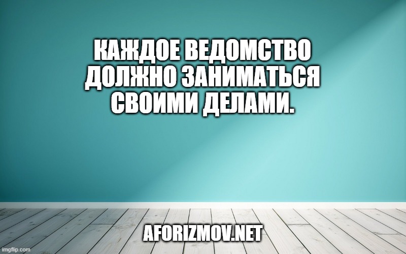 Каждое ведомство должно заниматься своими делами.