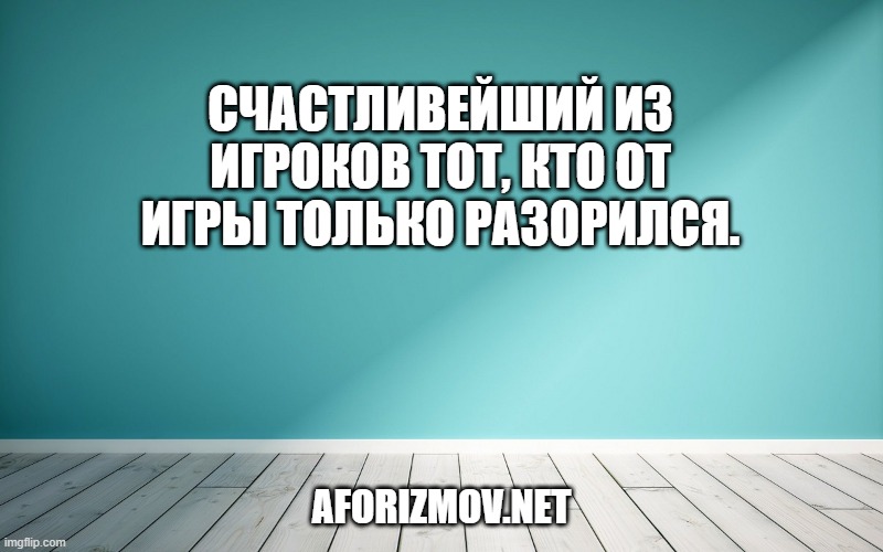 Счастливейший из игроков тот, кто от игры только разорился.