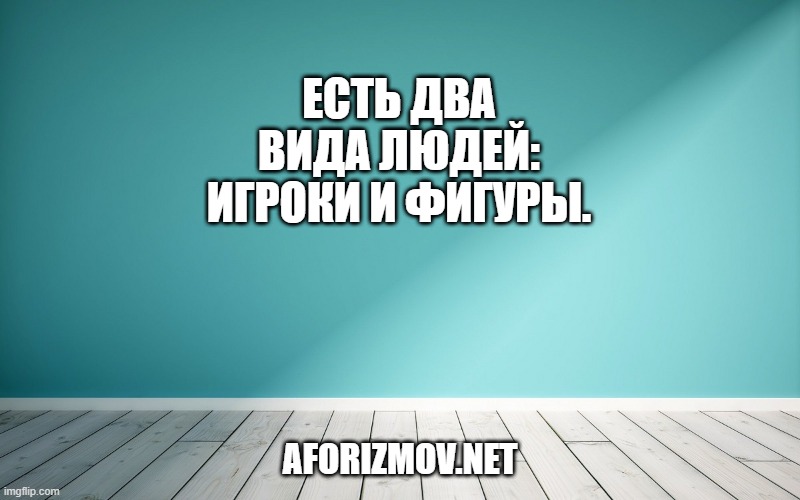 Есть два вида людей: игроки и фигуры.