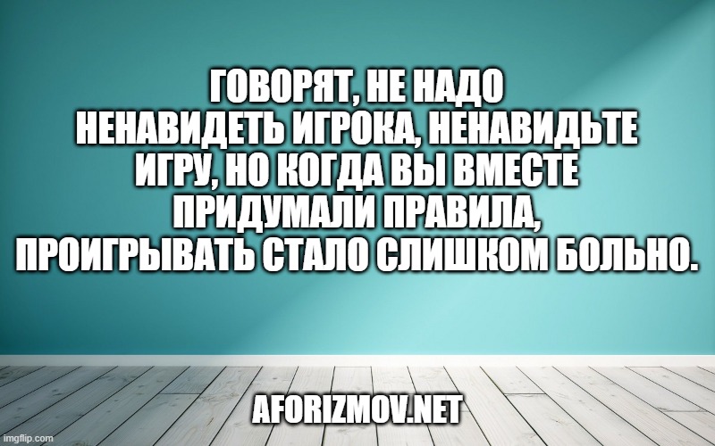 Говорят, не надо ненавидеть игрока, ненавидьте игру, но когда вы вместе придумали правила, проигрывать стало слишком больно.