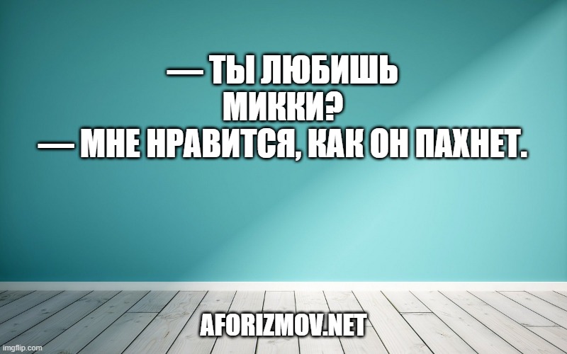 — Ты любишь Микки?
— Мне нравится, как он пахнет.