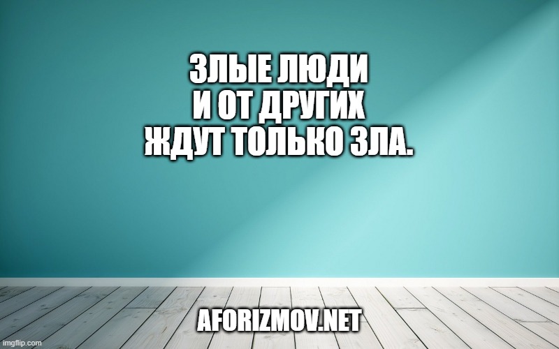 Злые люди и от других ждут только зла.