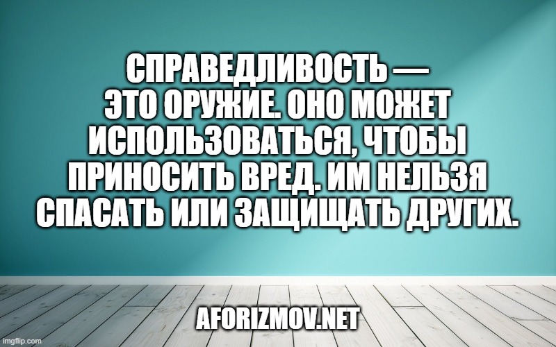 Справедливость — это оружие. Оно может использоваться, чтобы приносить вред. Им нельзя спасать или защищать других.