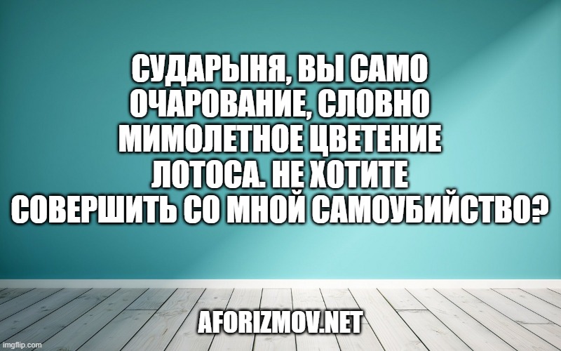 Сударыня, вы само очарование, словно мимолетное цветение лотоса. Не хотите совершить со мной самоубийство?