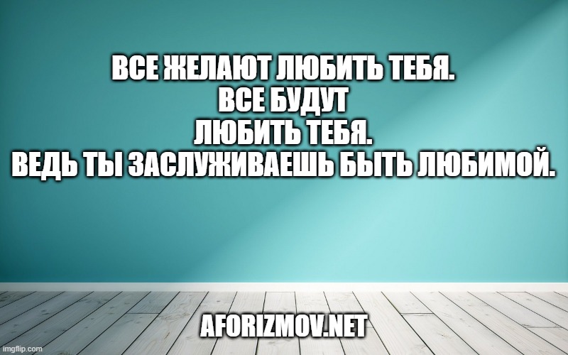 Все желают любить тебя.
Все будут любить тебя.
Ведь ты заслуживаешь быть любимой.
