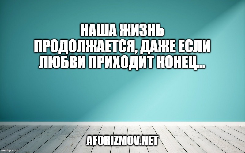 Наша жизнь продолжается, даже если любви приходит конец...