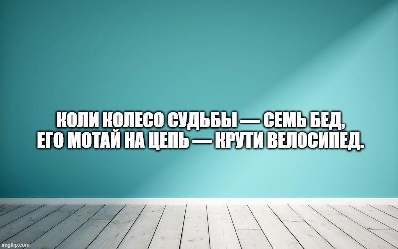 Коли колесо судьбы — семь бед, Его мотай на цепь — крути велосипед.