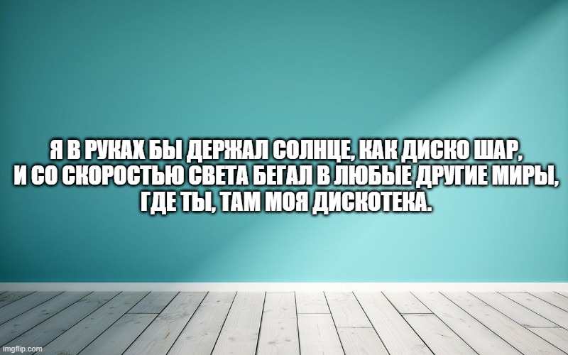 Я в руках бы держал солнце, как диско шар, И со скоростью света бегал в любые другие миры, Где ты, там моя дискотека.