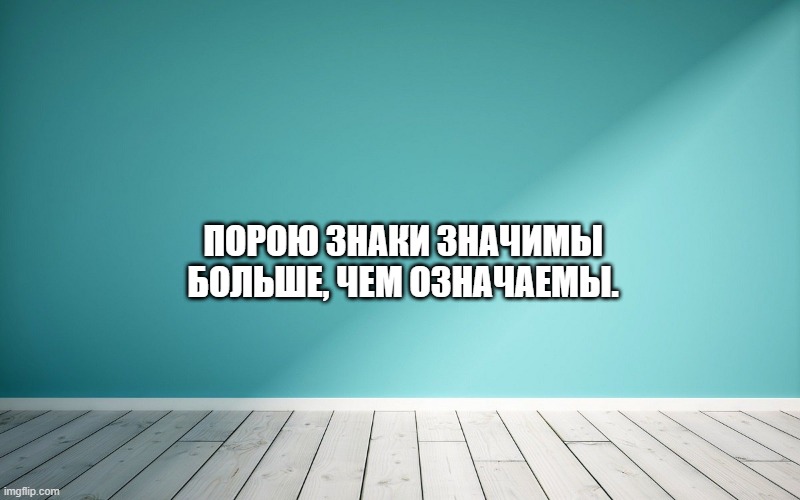 Порою знаки значимы больше, чем означаемы.