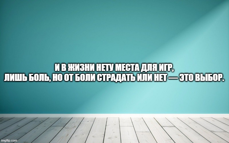 И в жизни нету места для игр, Лишь боль, но от боли страдать или нет — это выбор.