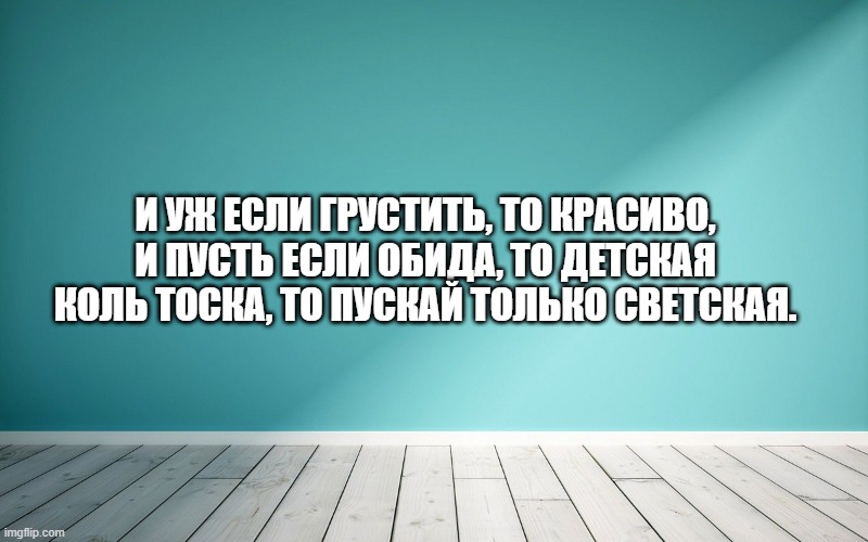 И уж если грустить, то красиво, И пусть если обида, то детская Коль тоска, то пускай только светская.