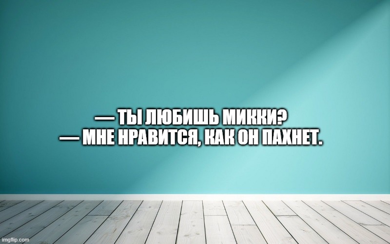 — Ты любишь Микки? — Мне нравится, как он пахнет.