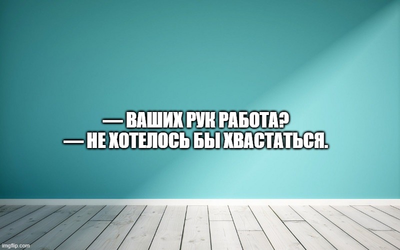 — Ваших рук работа? — Не хотелось бы хвастаться.