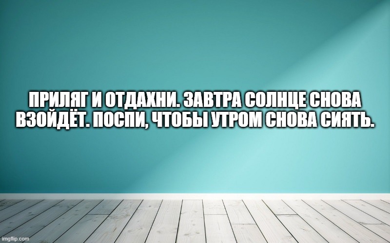 Приляг и отдахни. Завтра солнце снова взойдёт. Поспи, чтобы утром снова сиять.