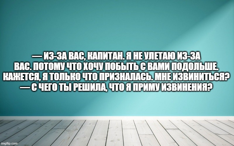 — Из-за вас, капитан. Я не улетаю из-за вас. Потому что хочу побыть с вами подольше. Кажется, я только что призналась. Мне извиниться? — С чего ты решила, что я приму извинения?