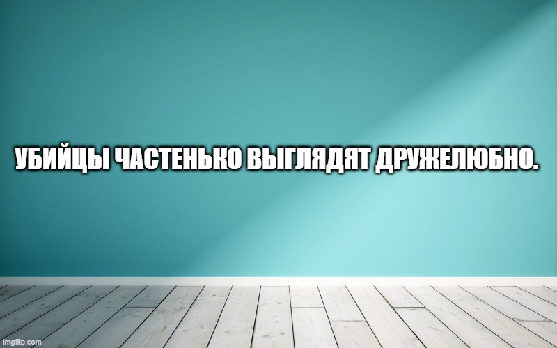 Убийцы частенько выглядят дружелюбно.