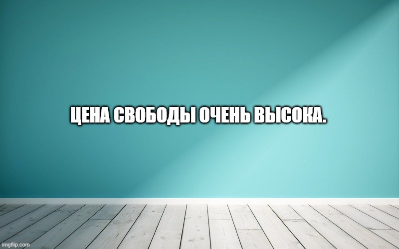 Цена свободы очень высока.