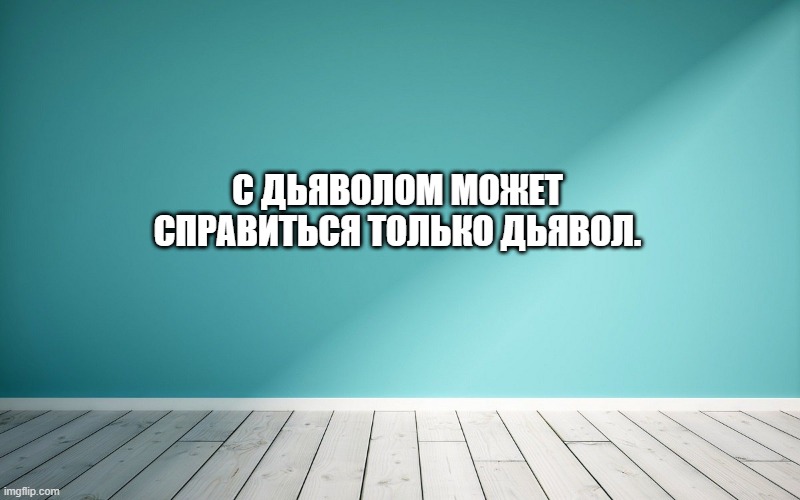 С дьяволом может справиться только дьявол.