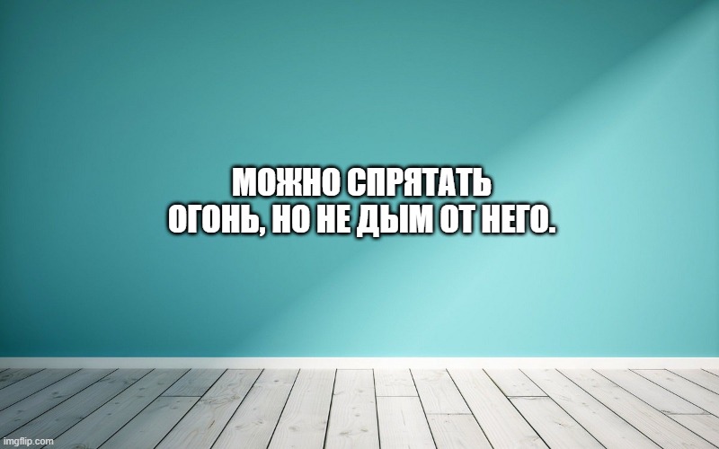 Можно спрятать огонь, но не дым от него.
