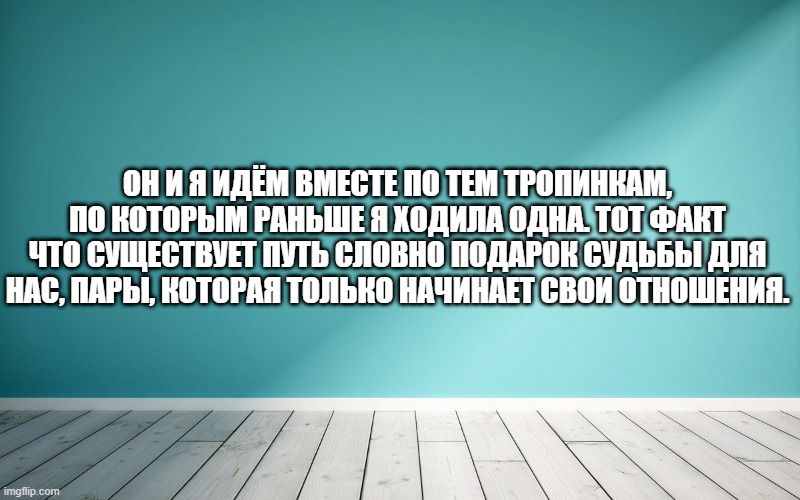 Он и я идём вместе по тем тропинкам, по которым раньше я ходила одна. Тот факт что существует путь словно подарок судьбы для нас, пары, которая только начинает свои отношения.