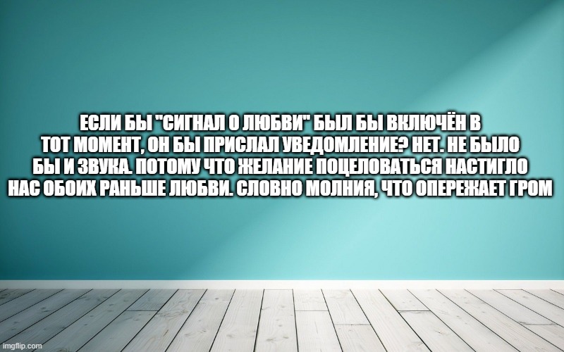 Если бы "Сигнал о любви" был бы включён в тот момент, он бы прислал уведомление? Нет. Не было бы и звука. Потому что желание поцеловаться настигло нас обоих раньше любви. Словно молния, что опережает гром.