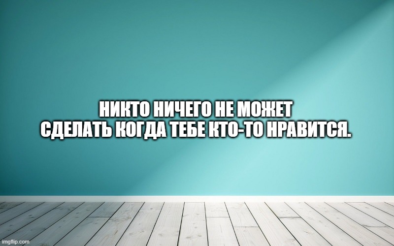 Никто ничего не может сделать когда тебе кто-то нравится.