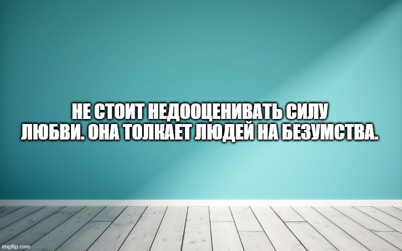 Не стоит недооценивать силу любви. Она толкает людей на безумства.
