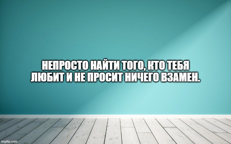 Непросто найти того, кто тебя любит и не просит ничего взамен.