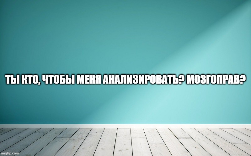 Ты кто, чтобы меня анализировать? Мозгоправ?